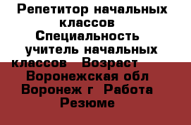 Репетитор начальных классов › Специальность ­ учитель начальных классов › Возраст ­ 23 - Воронежская обл., Воронеж г. Работа » Резюме   